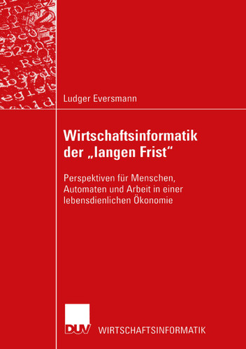 Wirtschaftsinformatik der „langen Frist“: Perspektiven für Menschen, Automaten und Arbeit in einer lebensdienlichen Ökonomie (Wirtschaftsinformatik) book cover by Ludger Eversmann