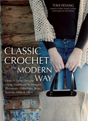 Classic Crochet the Modern Way: Over 35 Fresh Designs Using Traditional Techniques: Placements, Potholders, Bags, Scarves, Mitts, and More book cover by Tove Fevang