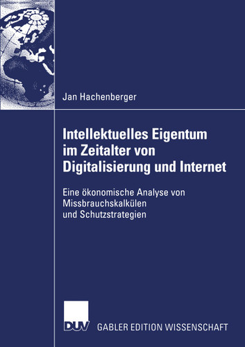 Intellektuelles Eigentum im Zeitalter von Digitalisierung und Internet: Eine ökonomische Analyse von Missbrauchskalkülen und Schutzstrategien book cover by Jan Hachenberger