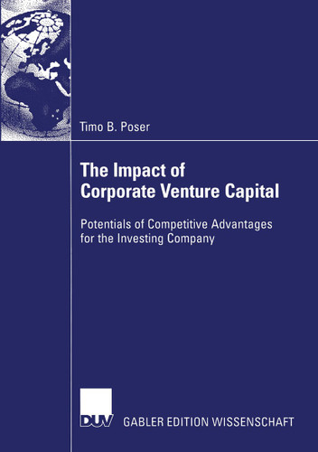 The Impact of Corporate Venture Capital: Potentials of Competitive Advantages for the Investing Company book cover by Timo B. Poser