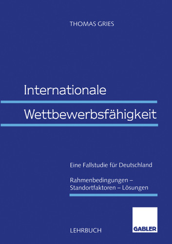 Internationale Wettbewerbsfähigkeit: Eine Fallstudie für Deutschland Rahmenbedingungen — Standortfaktoren — Lösungen book cover by Thomas Gries