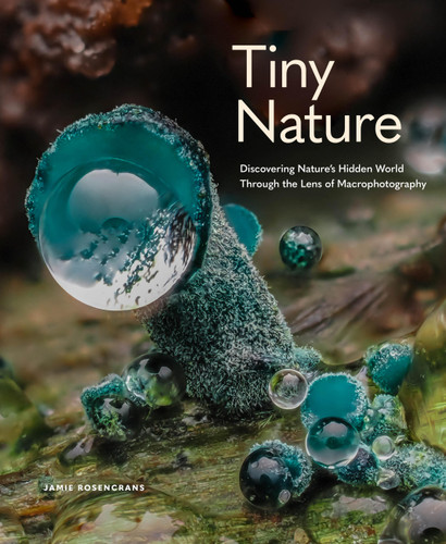 Tiny Nature: Discovering Nature's Hidden World Through the Lens of Macrophotography book cover by Jamie Rosencrans