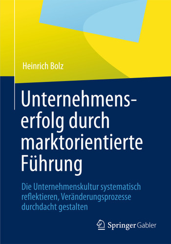 Unternehmenserfolg durch marktorientierte Führung: Unternehmenskultur systematisch reflektieren, Veränderungsprozesse durchdacht gestalten book cover by Heinrich Bolz