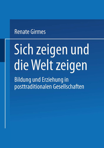 Sich zeigen und die Welt zeigen: Bildung und Erziehung in posttraditionalen Gesellschaften book cover by Renate Girmes