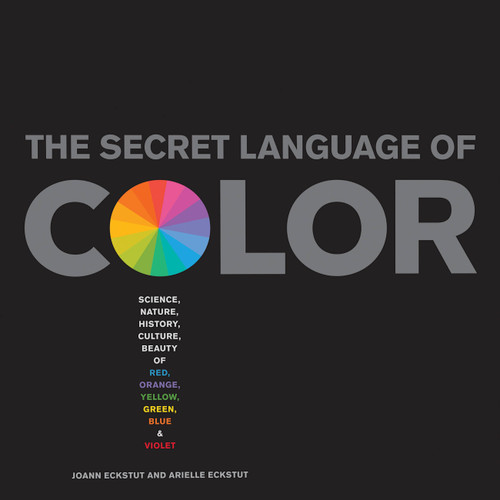 Secret Language of Color: Science, Nature, History, Culture, Beauty of Red, Orange, Yellow, Green, Blue, & Violet book cover by Arielle Eckstut, Joann Eckstut