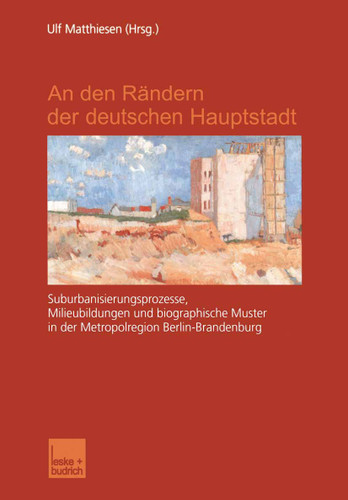 An den Rändern der deutschen Hauptstadt: Suburbanisierungsprozesse, Milieubildungen und biographische Muster in der Metropolregion Berlin-Brandenburg book cover by 