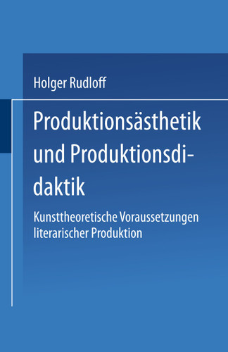 Produktionsästhetik und Produktionsdidaktik: Kunsttheoretische Voraussetzungen literarischer Produktion book cover by Holger Rudloff