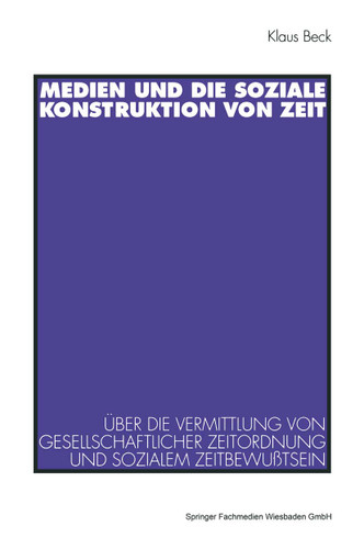 Medien und die soziale Konstruktion von Zeit: Über die Vermittlung von gesellschaftlicher Zeitordnung und sozialem Zeitbewußtsein book cover by Klaus Beck