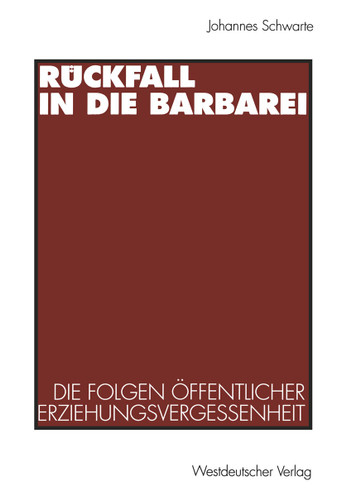 Rückfall in die Barbarei: Die Folgen öffentlicher Erziehungsvergessenheit. Plädoyer für eine gesamtgesellschaftliche Erziehungsverantwortung book cover by Johannes Schwarte