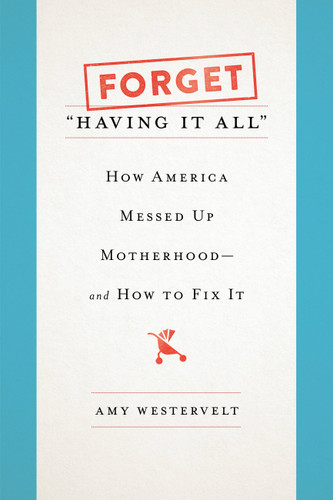 Forget "Having It All": How America Messed Up Motherhood--and How to Fix It book cover by Amy Westervelt