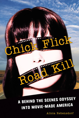 Chick Flick Road Kill: A Behind the Scenes Odyssey into Movie-Made America book cover by Alicia Rebensdorf