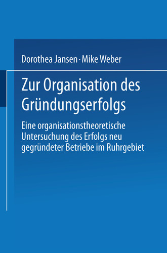 Zur Organisation des Gründungserfolgs: Eine organisationstheoretische Untersuchung des Erfolgs neu gegründeter Betriebe im Ruhrgebiet book cover by Dorothea Jansen, Mike Weber