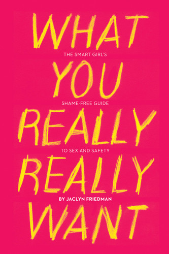 What You Really Really Want: The Smart Girl's Shame-Free Guide to Sex and Safety book cover by Jaclyn Friedman