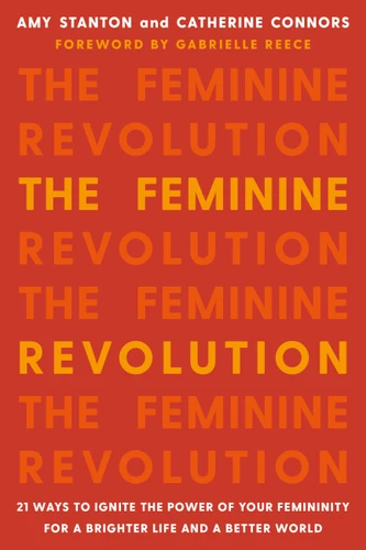 The Feminine Revolution: 21 Ways to Ignite the Power of Your Femininity for a Brighter Life and a Better World book cover by Amy Stanton, Catherine Connors