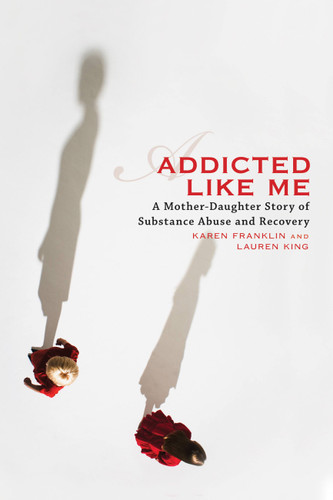 Addicted Like Me: A Mother-Daughter Story of Substance Abuse and Recovery book cover by Karen Franklin, Lauren King