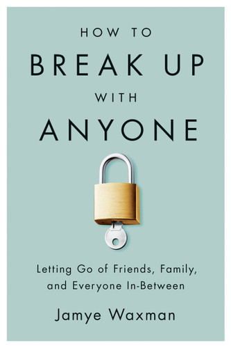 How to Break Up With Anyone: Letting Go of Friends, Family, and Everyone In-Between book cover by Jamye Waxman