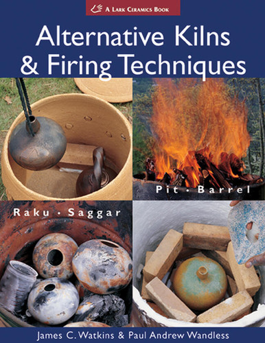 Alternative Kilns & Firing Techniques: Raku * Saggar * Pit * Barrel (A Lark Ceramics Book) book cover by Paul Andrew Wandless, James C. Watkins