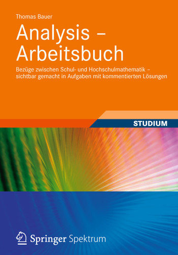 Analysis - Arbeitsbuch: Bezüge zwischen Schul- und Hochschulmathematik – sichtbar gemacht in Aufgaben mit kommentierten Lösungen book cover by Thomas Bauer