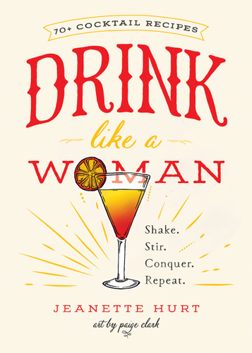 Drink Like a Woman: Shake. Stir. Conquer. Repeat. book cover by Jeanette Hurt