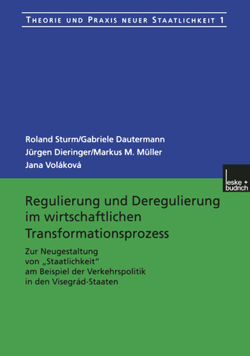 Regulierung und Deregulierung im wirtschaftlichen Transformationsprozess: Zur Neugestaltung von „Staatlichkeit“ am Beispiel der Verkehrspolitik in den Visegrád-Staaten (Theorie und Praxis neuer Staatlichkeit #1) book cover by Roland Sturm, Gabriele Dautermann, Jürgen Dieringer, Markus M. Müller, Jana Voláková