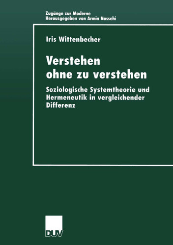 Verstehen ohne zu verstehen: Soziologische Systemtheorie und Hermeneutik in vergleichender Differenz (Zugänge zur Moderne) book cover by 