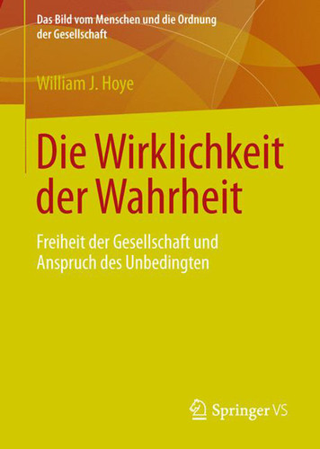 Die Wirklichkeit der Wahrheit: Freiheit der Gesellschaft und Anspruch des Unbedingten (Das Bild vom Menschen und die Ordnung der Gesellschaft) book cover by William J. Hoye