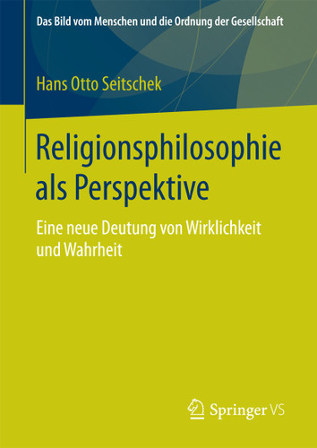 Religionsphilosophie als Perspektive: Eine neue Deutung von Wirklichkeit und Wahrheit (Das Bild vom Menschen und die Ordnung der Gesellschaft) book cover by Hans Otto Seitschek