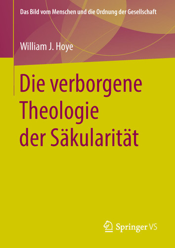 Die verborgene Theologie der Säkularität (Das Bild vom Menschen und die Ordnung der Gesellschaft) book cover by William J. Hoye