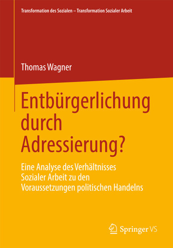 Entbürgerlichung durch Adressierung?: Eine Analyse des Verhältnisses Sozialer Arbeit zu den Voraussetzungen politischen Handelns (Transformation des Sozialen – Transformation Sozialer Arbeit #3) book cover by Thomas Wagner
