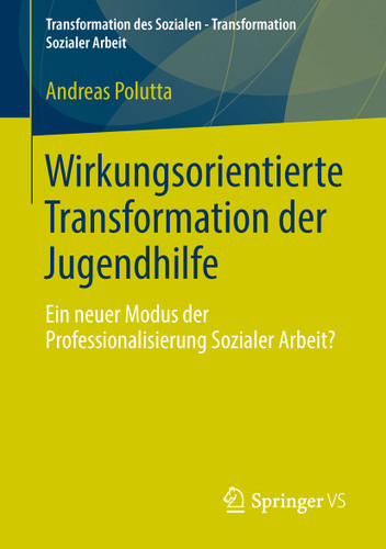 Wirkungsorientierte Transformation der Jugendhilfe: Ein neuer Modus der Professionalisierung Sozialer Arbeit? (Transformation des Sozialen – Transformation Sozialer Arbeit #2) book cover by Andreas Polutta