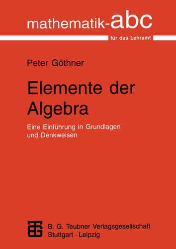 Elemente der Algebra: Eine Einführung in Grundlagen und Denkweisen (Mathematik-ABC für das Lehramt) book cover by Peter Göthner