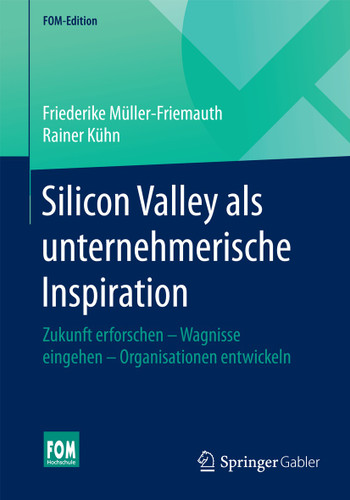 Silicon Valley als unternehmerische Inspiration: Zukunft erforschen - Wagnisse eingehen - Organisationen entwickeln (FOM-Edition) book cover by Friederike Müller-Friemauth, Rainer Kühn