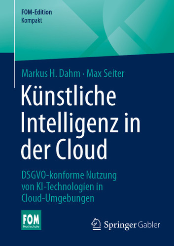 Künstliche Intelligenz in der Cloud: DSGVO-konforme Nutzung von KI-Technologien in Cloud-Umgebungen (FOM-Edition) book cover by Markus H. Dahm, Max Seiter