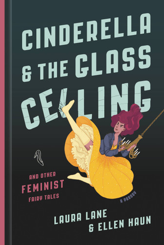 Cinderella and the Glass Ceiling: And Other Feminist Fairy Tales book cover by Ellen Haun, Laura Lane