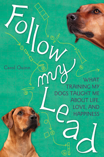 Follow My Lead: What Training My Dogs Taught Me about Life, Love, and Happiness book cover by Carol Quinn