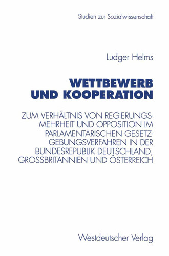 Wettbewerb und Kooperation: Zum Verhältnis von Regierungsmehrheit und Opposition im parlamentarischen Gesetzgebungsverfahren in der Bundesrepublik Deutschland, Großbritannien und Österreich (Studien zur Sozialwissenschaft #191) book cover by Ludger Helms
