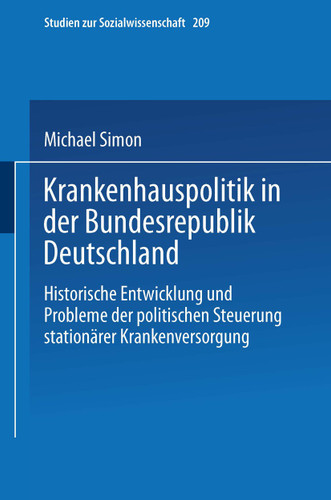 Krankenhauspolitik in der Bundesrepublik Deutschland: Historische Entwicklung und Probleme der politischen Steuerung stationärer Krankenversorgung (Studien zur Sozialwissenschaft #209) book cover by Michael Simon