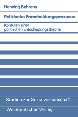 Politische Entscheidungsprozesse: Konturen einer politischen Entscheidungstheorie (Studien zur Sozialwissenschaft #42) book cover by Henning Behrens