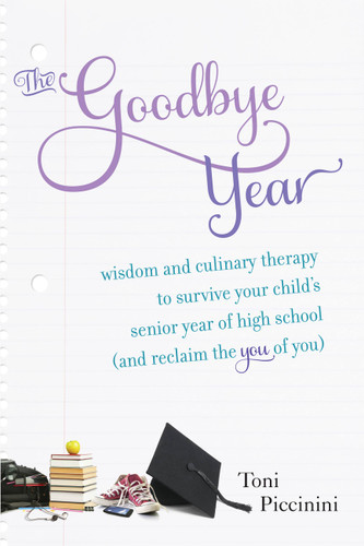 The Goodbye Year: Wisdom and Culinary Therapy to Survive Your Child's Senior Year of High School (and Reclaim the You of You) book cover by Toni Piccinini