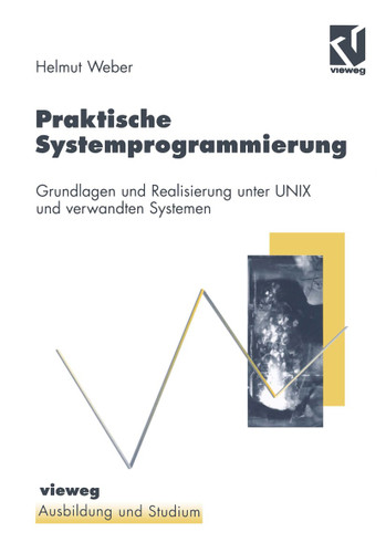 Praktische Systemprogrammierung: Grundlagen und Realisierung unter UNIX und verwandten Systemen (Ausbildung und Studium) book cover by Helmut Weber