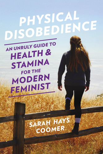 Physical Disobedience: An Unruly Guide to Health and Stamina for the Modern Feminist book cover by Sarah Hays Coomer