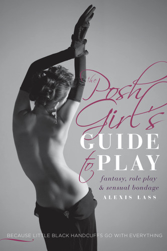 The Posh Girl's Guide to Play: Fantasy, Role Play & Sensual Bondage book cover by Alexis Lass