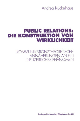 Public Relations: Die Konstruktion von Wirklichkeit: Kommunikationstheoretische Annäherungen an ein neuzeitliches Phänomen (Studien zur Kommunikationswissenschaft #37) book cover by 