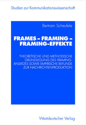 Frames — Framing — Framing-Effekte: Theoretische und methodische Grundlegung des Framing-Ansatzes sowie empirische Befunde zur Nachrichtenproduktion (Studien zur Kommunikationswissenschaft) book cover by Bertram Scheufele