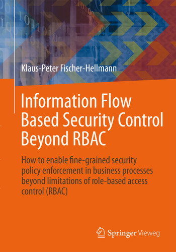 Information Flow Based Security Control Beyond RBAC: How to enable fine-grained security policy enforcement in business processes beyond limitations of role-based access control (RBAC) (IT im Unternehmen #1) book cover by Klaus-Peter Fischer-Hellmann