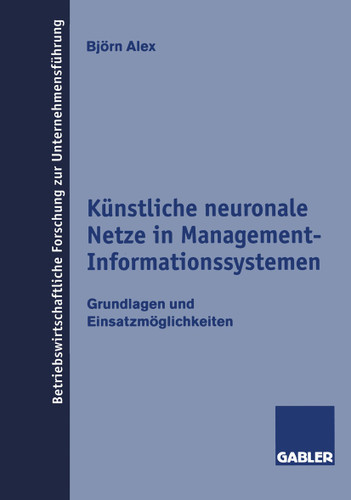 Künstliche neuronale Netze in Management-Informationssystemen: Grundlagen und Einsatzmöglichkeiten (Betriebswirtschaftliche Forschung zur Unternehmensführung #32) book cover by Björn Alex