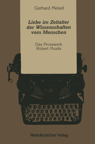 Liebe im Zeitalter der Wissenschaften vom Menschen: Das Prosawerk Robert Musils (Kulturwissenschaftliche Studien zur Deutschen Literatur) book cover by Gerhard Meisel