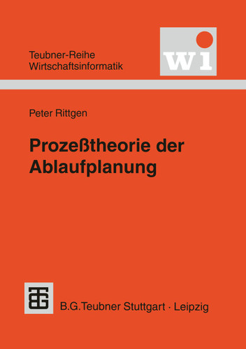 Prozeßtheorie der Ablaufplanung: Algebraische Modellierung von Prozessen, Ressourcenrestriktionen und Zeit (Teubner Reihe Wirtschaftsinformatik) book cover by 