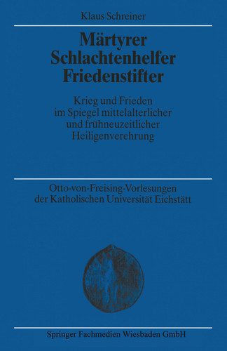 Märtyrer Schlachtenhelfer Friedenstifter: Krieg und Frieden im Spiegel mittelalterlicher und frühneuzeitlicher Heiligenverehrung (Otto-von Freising-Tagungen der Katholischen Universität Eichstätt-Ingoldstadt #18) book cover by Klaus Schreiner