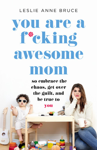 You Are a F*cking Awesome Mom: So Embrace the Chaos, Get Over the Guilt, and Be True to You book cover by Leslie Anne Bruce